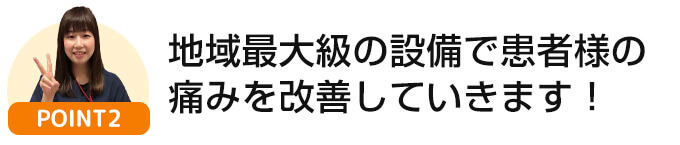 地域最大級の設備で患者様の痛みを改善していきます！